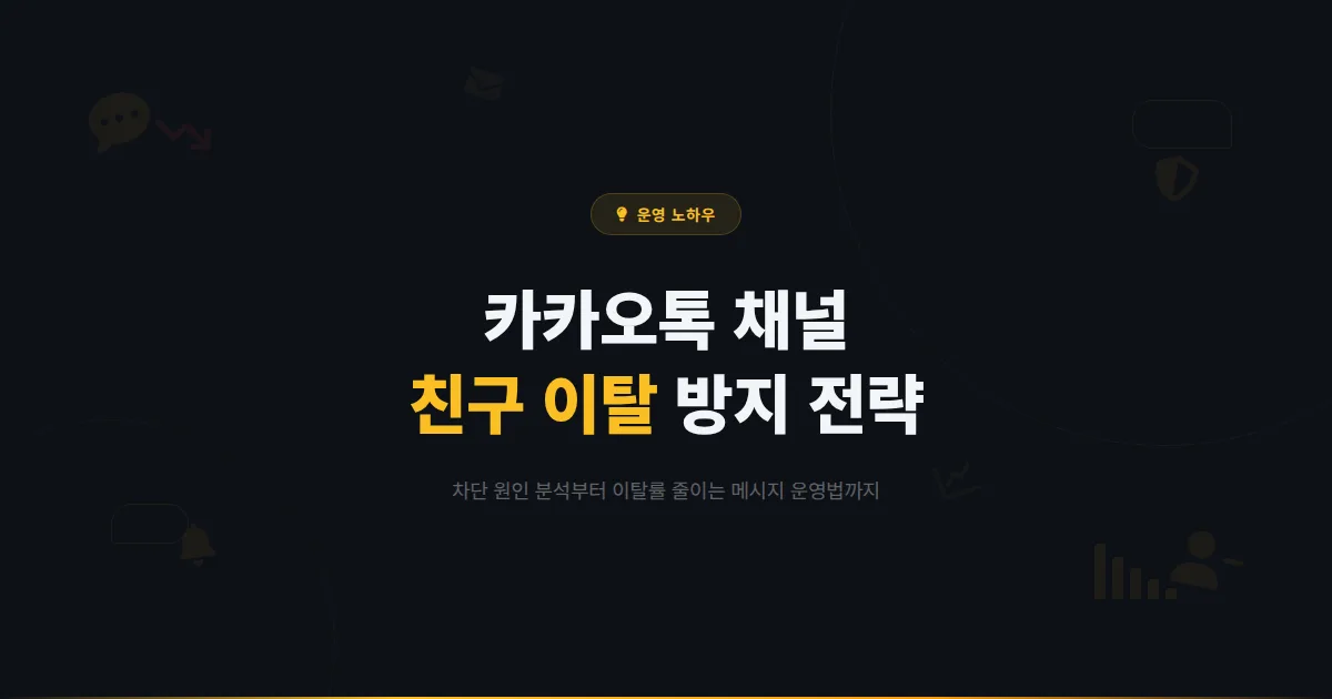 카카오톡 채널 친구 이탈 방지 전략 - 차단 원인 분석부터 이탈률 줄이는 메시지 운영법까지 실전 가이드