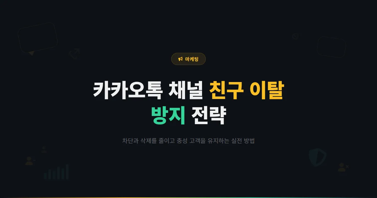 카카오톡 채널 친구 이탈 방지 전략 - 차단과 삭제를 줄이고 충성 고객을 유지하는 실전 방법