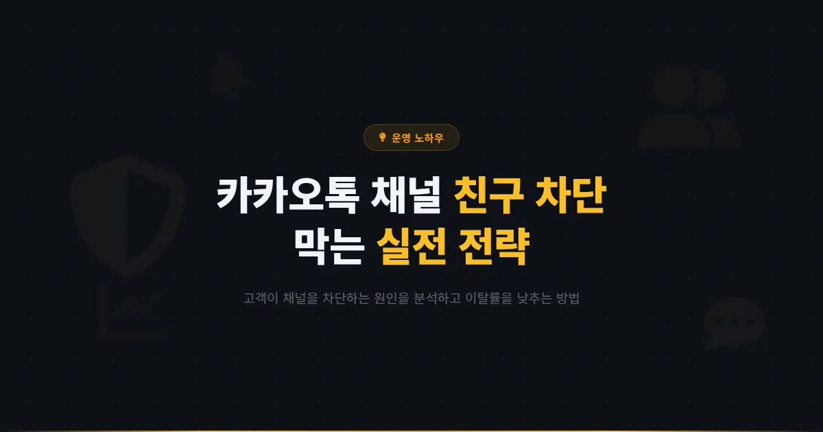카카오톡 채널 친구 차단 방지 전략 - 고객이 채널을 차단하는 이유와 이탈률을 줄이는 실전 방법