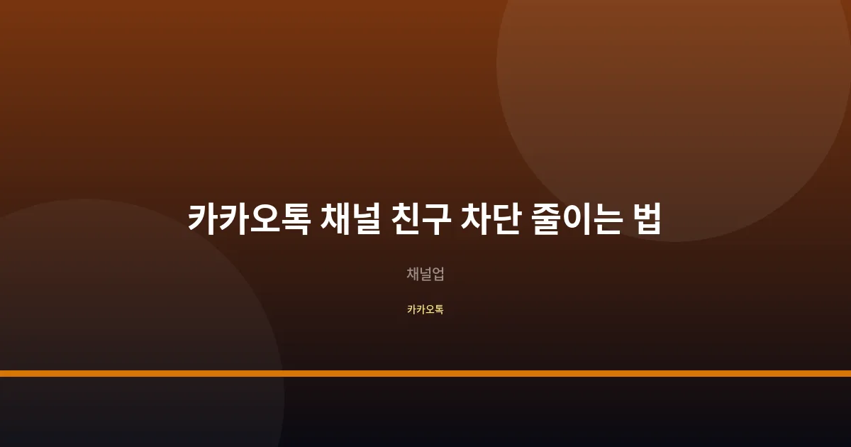 카카오톡 채널 친구 차단 이탈 줄이는 법 실전 가이드