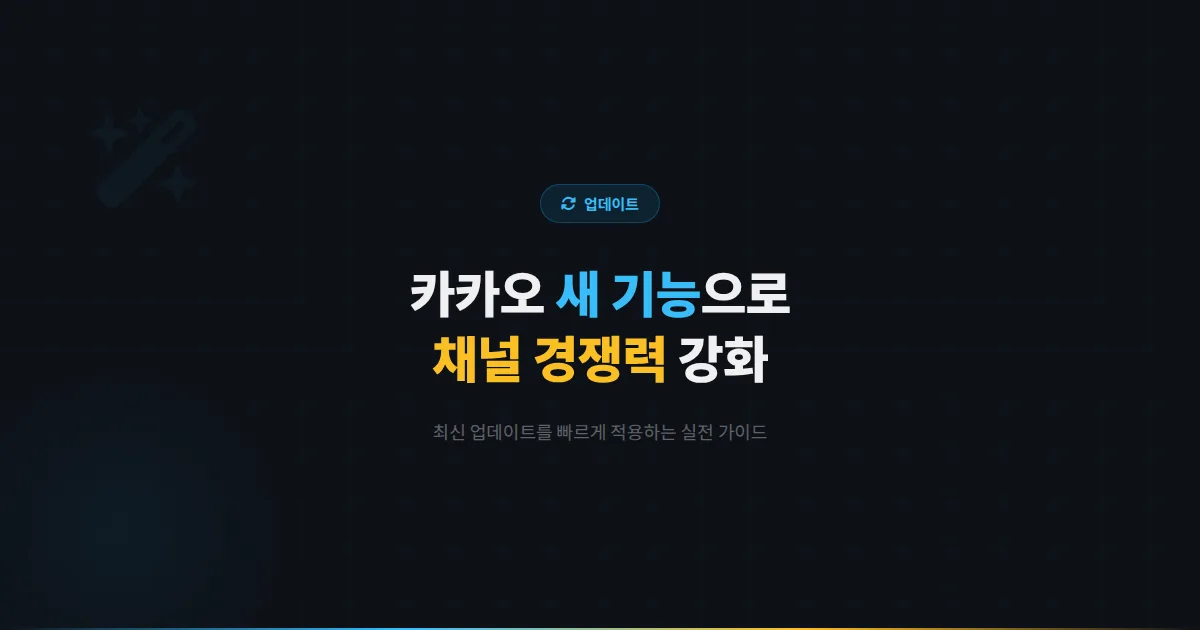 카카오톡 채널 카카오 새 기능 활용법 총정리 - 최신 업데이트 기능으로 채널 경쟁력을 강화하는 실전 가이드