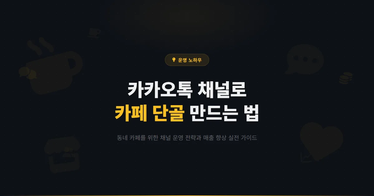 카카오톡 채널 카페 업종 마케팅 심화 가이드 - 동네 카페가 채널로 단골을 만들고 매출을 올리는 방법