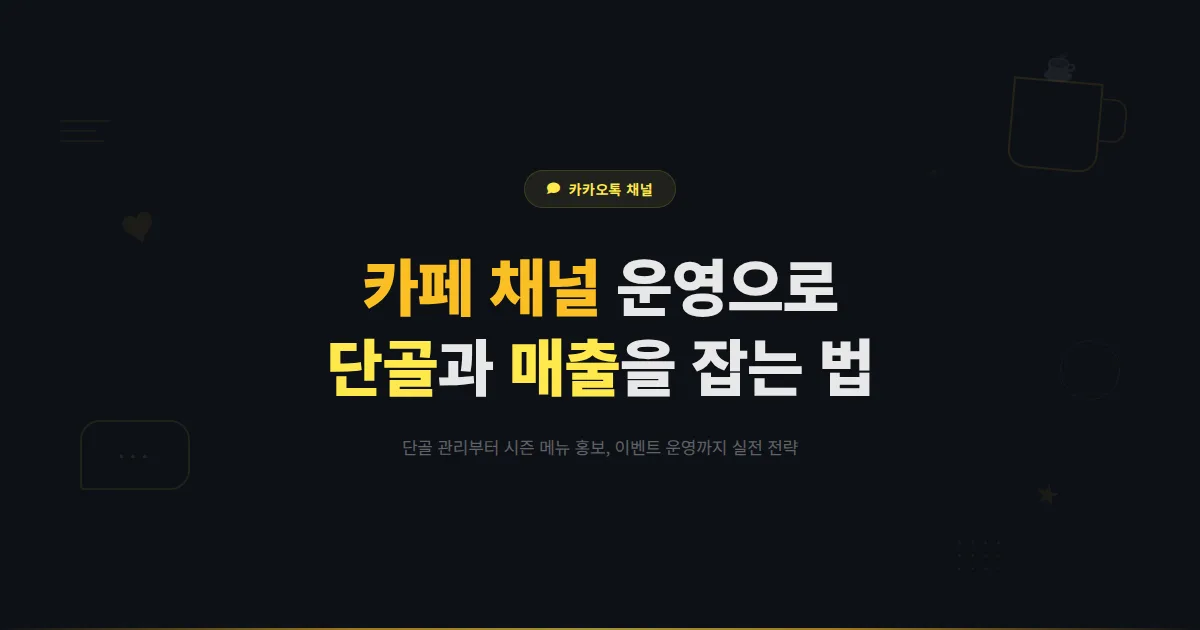 카카오톡 채널 카페 활용법 - 단골 확보부터 시즌 메뉴 홍보까지 카페 전용 채널 운영 가이드