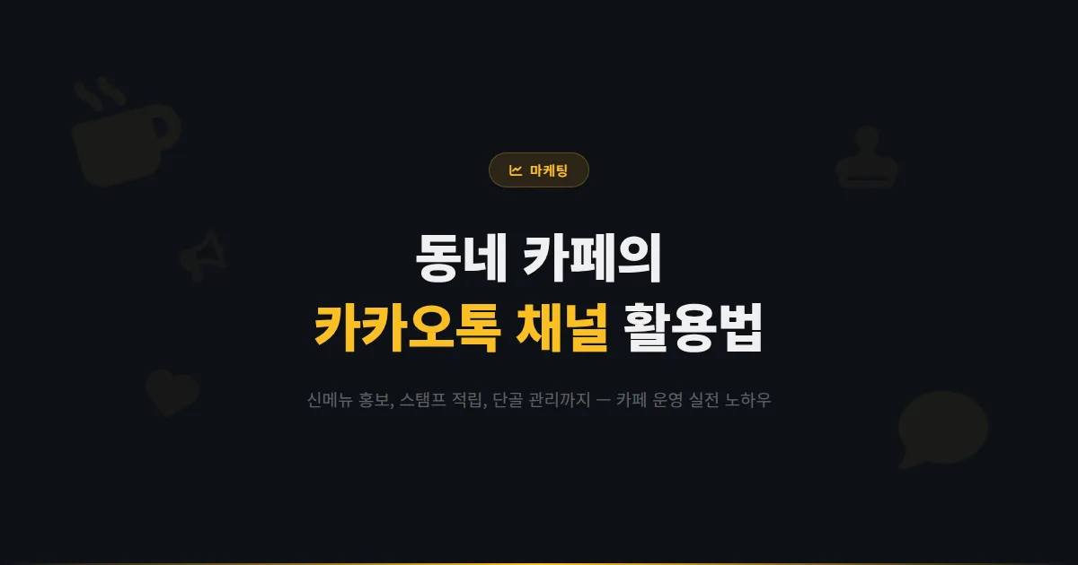 카카오톡 채널 카페 활용법 - 신메뉴 홍보부터 스탬프 적립, 단골 고객 관리까지 동네 카페 운영 실전 가이드