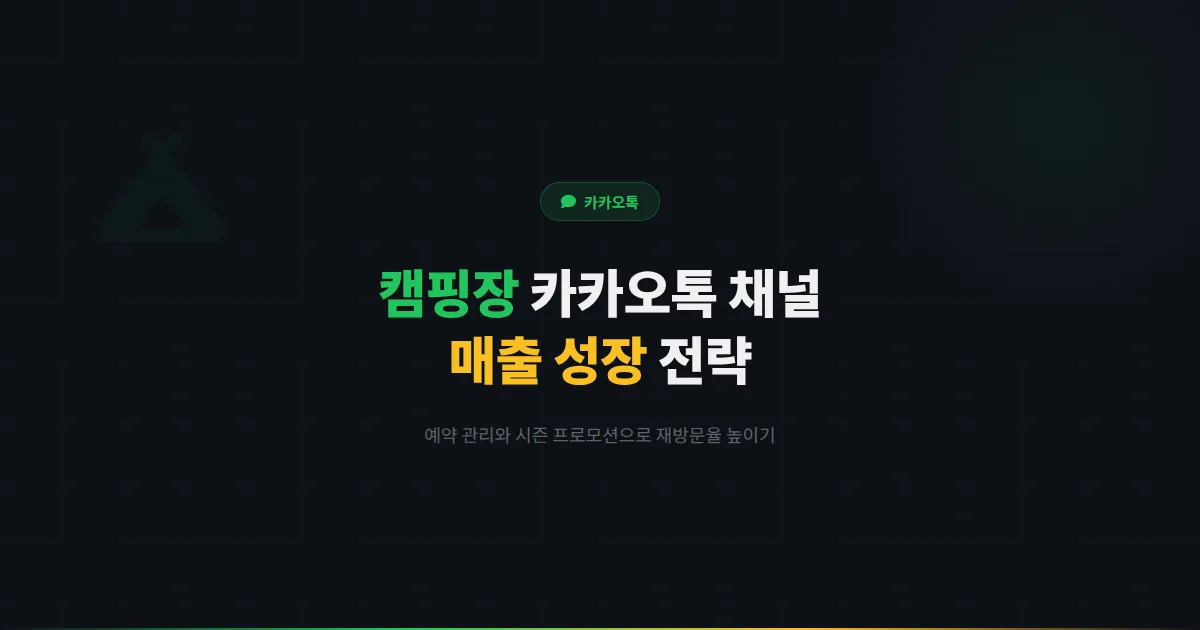 카카오톡 채널 캠핑장 운영 가이드 - 예약 관리부터 시즌 프로모션까지 캠핑장 매출을 높이는 실전 전략