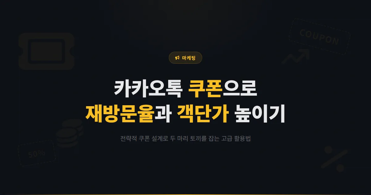카카오톡 채널 쿠폰 발행 고급 활용법 - 쿠폰으로 재방문율과 객단가를 동시에 높이는 전략