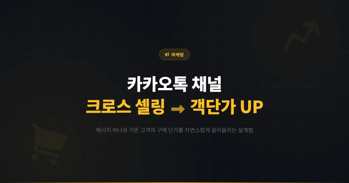 카카오톡 채널 크로스 셀링 업셀링 전략 - 기존 고객의 객단가를 자연스럽게 높이는 메시지 설계법