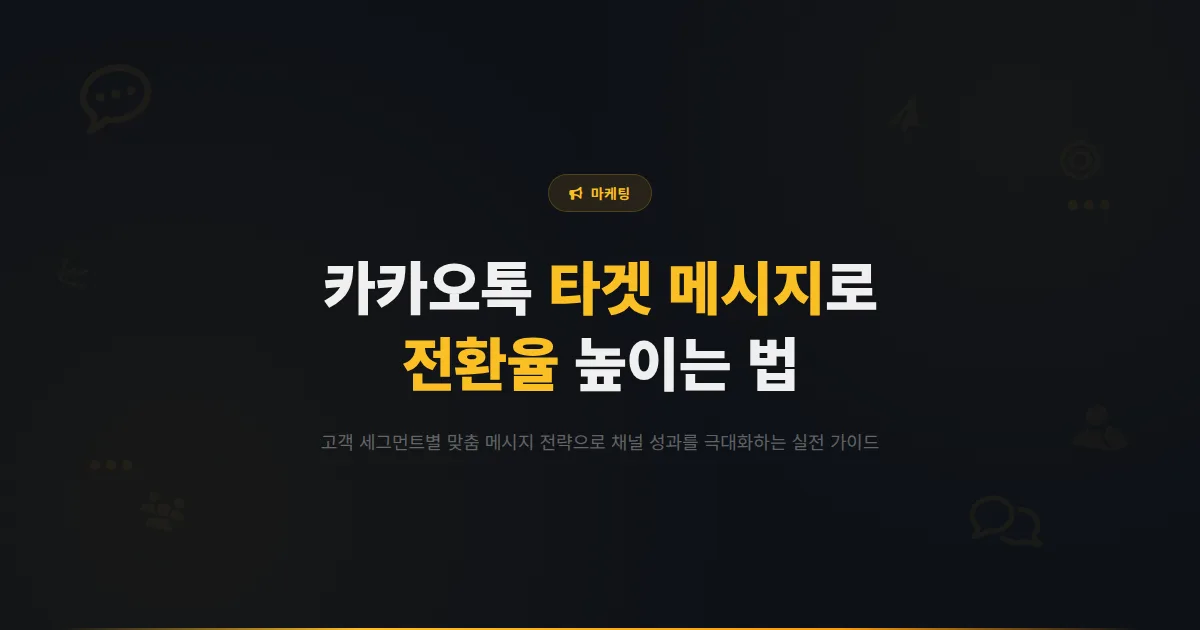 카카오톡 채널 타겟 메시지 활용 가이드 - 고객 세그먼트별 맞춤 메시지로 전환율을 높이는 실전 방법
