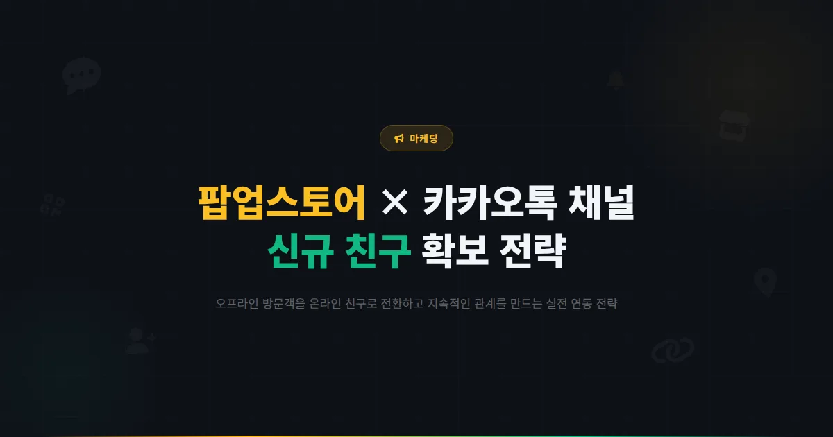 카카오톡 채널 팝업스토어 연동 마케팅 전략 - 오프라인 이벤트와 채널을 결합해 신규 친구를 확보하는 실전 방법