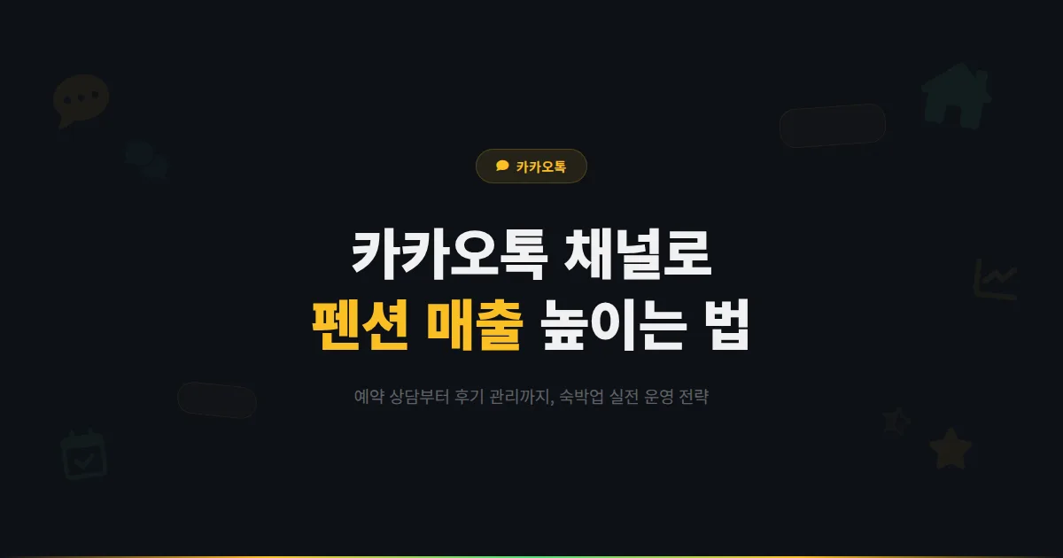카카오톡 채널 펜션 운영 가이드 - 예약 상담부터 후기 관리까지 숙박업 매출을 높이는 실전 방법