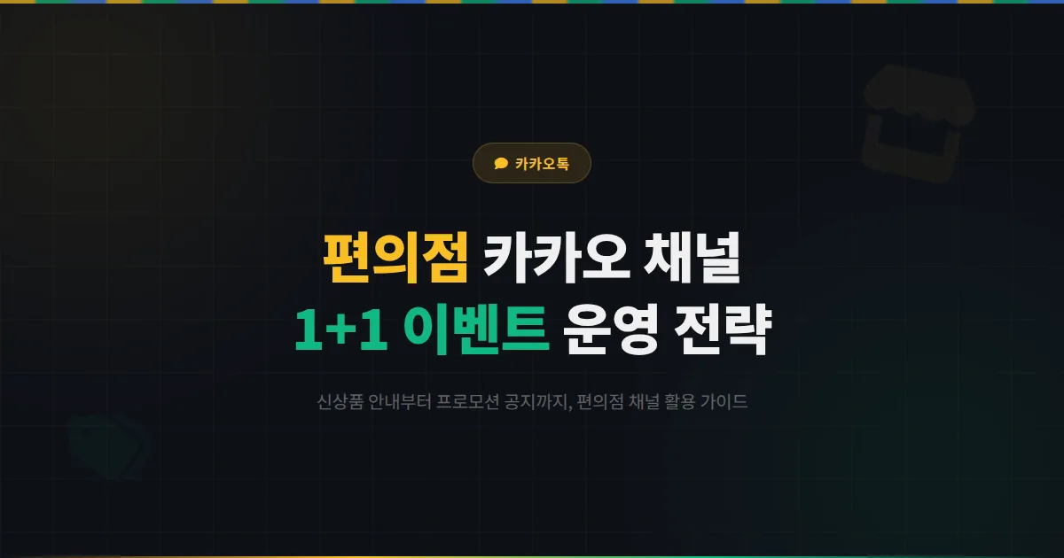 카카오톡 채널 편의점 운영 전략 - 신상품 안내부터 1+1 이벤트 공지까지 편의점 채널 활용 가이드