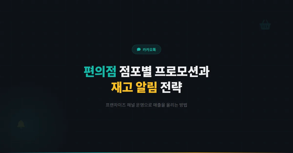 카카오톡 채널 편의점 프랜차이즈 운영 전략 - 점포별 프로모션과 재고 알림으로 매출 올리는 방법