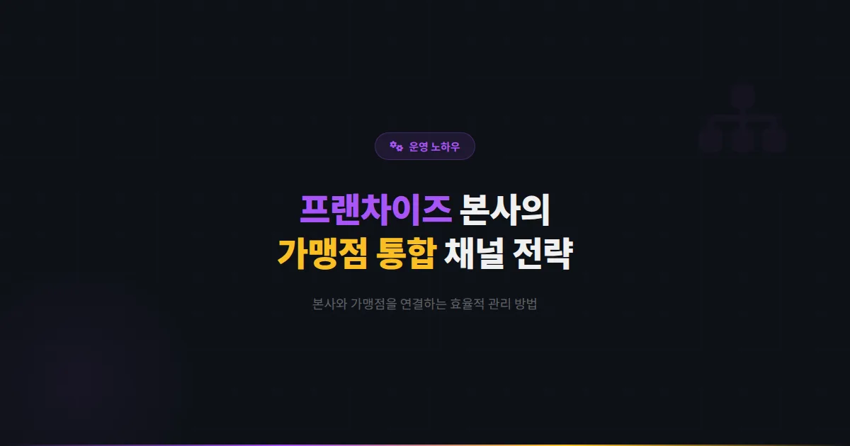 카카오톡 채널 프랜차이즈 본사 운영 전략 - 가맹점과 본사를 연결하는 효율적인 채널 관리 방법