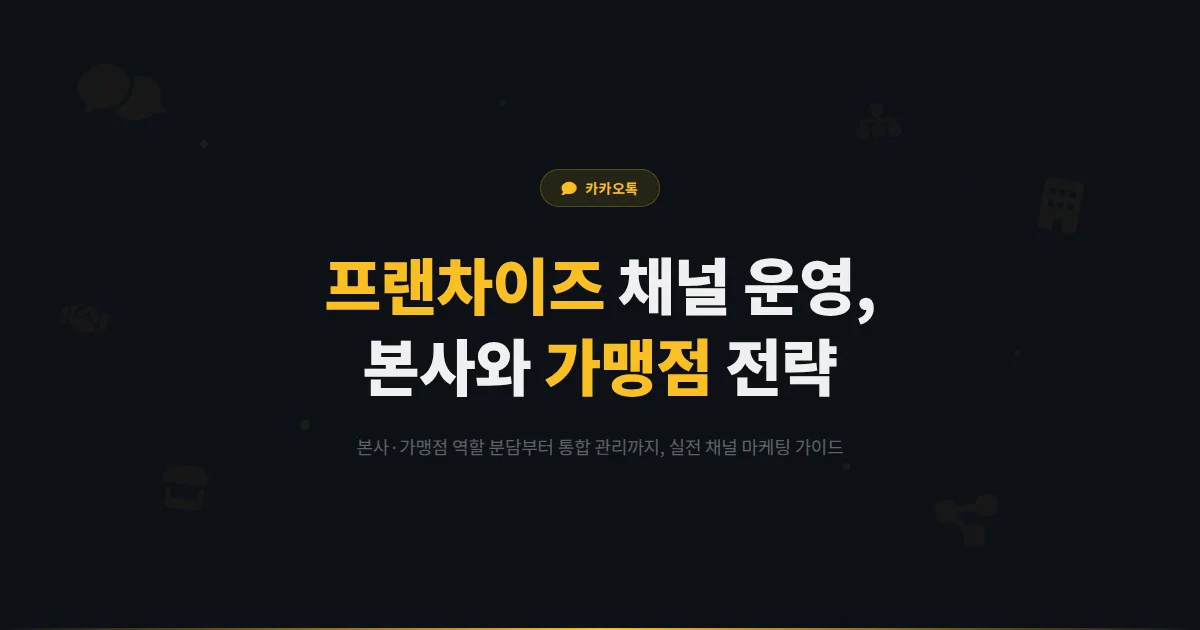 카카오톡 채널 프랜차이즈 운영 전략 - 본사와 가맹점이 함께 성과를 내는 채널 마케팅 가이드