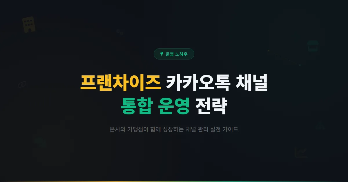 카카오톡 채널 프랜차이즈 운영 전략 - 본사와 가맹점이 함께 성장하는 통합 채널 관리 실전 가이드