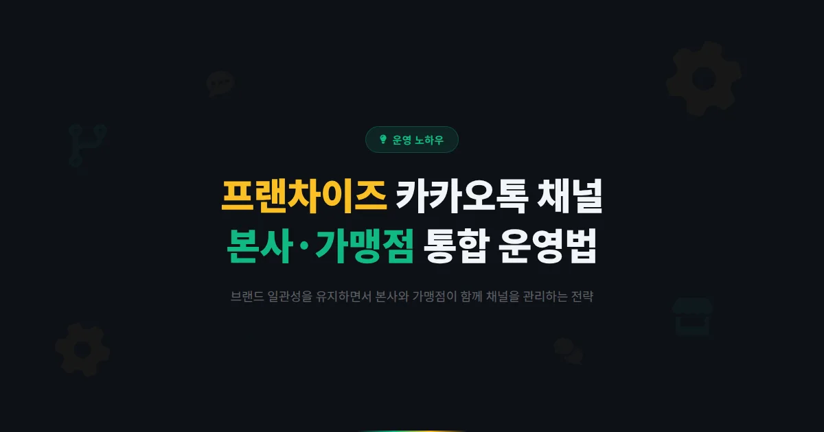 카카오톡 채널 프랜차이즈 운영 전략 - 본사와 가맹점이 함께 채널을 효과적으로 관리하는 방법 정리