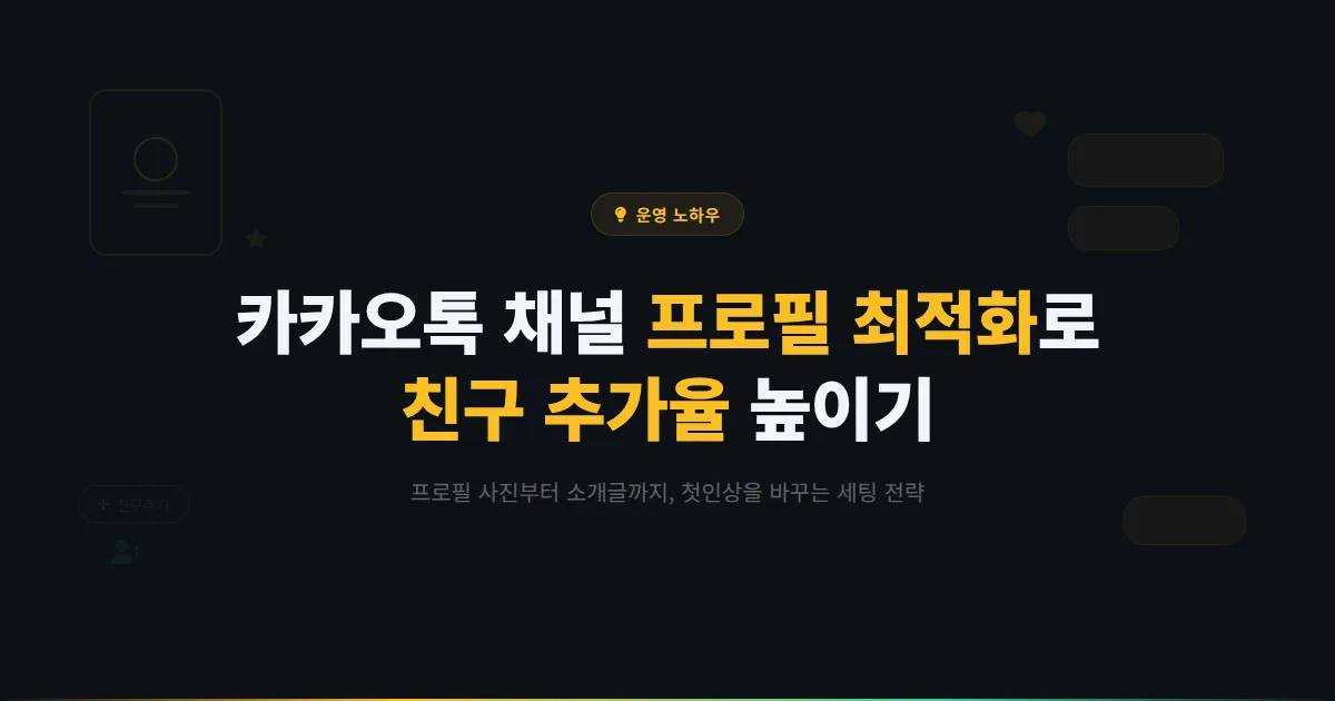 카카오톡 채널 프로필 최적화 실전 가이드 - 첫인상으로 친구 추가율 높이는 세팅 방법