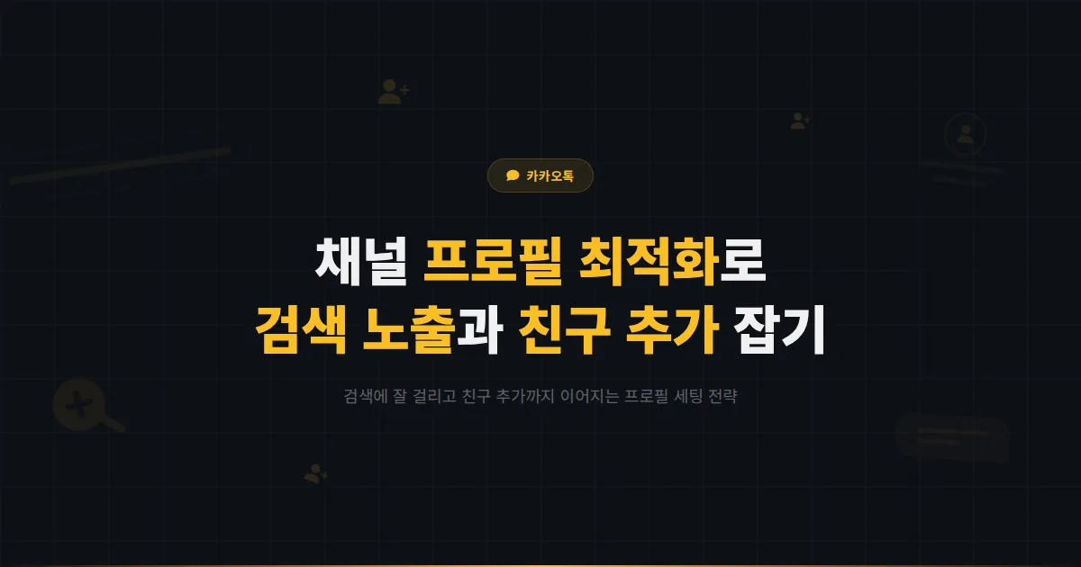 카카오톡 채널 프로필 최적화 완벽 가이드 - 검색 노출과 친구 추가율을 동시에 높이는 프로필 세팅법