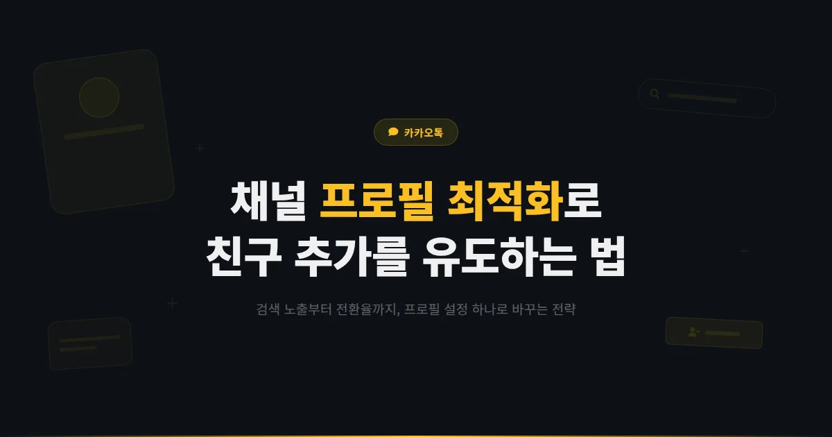 카카오톡 채널 프로필 최적화 완벽 가이드 - 첫인상으로 친구 추가를 유도하는 프로필 설정 전략