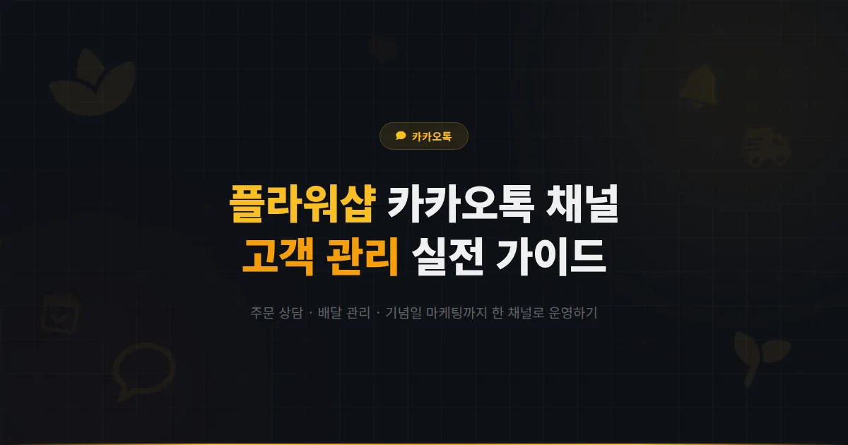 카카오톡 채널 플라워샵 운영 가이드 - 주문 접수부터 기념일 알림까지 꽃집 고객 관리 실전 방법