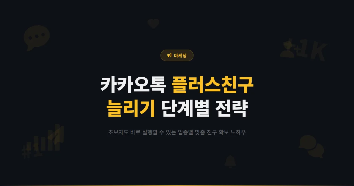 카카오톡 채널 플러스 친구 늘리기 노하우 - 초보도 따라할 수 있는 단계별 친구 확보 전략 모음