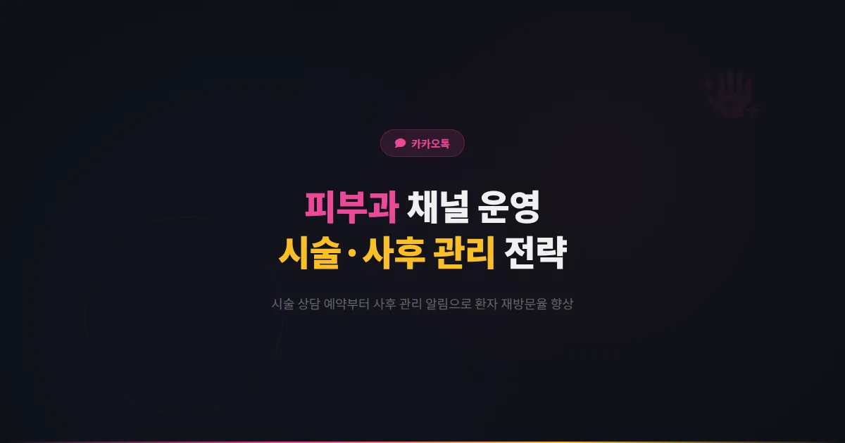 카카오톡 채널 피부과 운영 가이드 - 시술 상담 예약부터 사후 관리 알림까지 피부과 환자 관리 전략 총정리