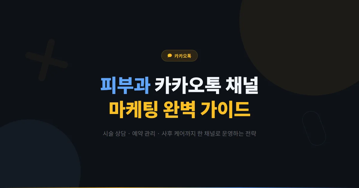 카카오톡 채널 피부과 활용법 - 시술 상담부터 사후 관리까지 피부과 마케팅 완벽 가이드