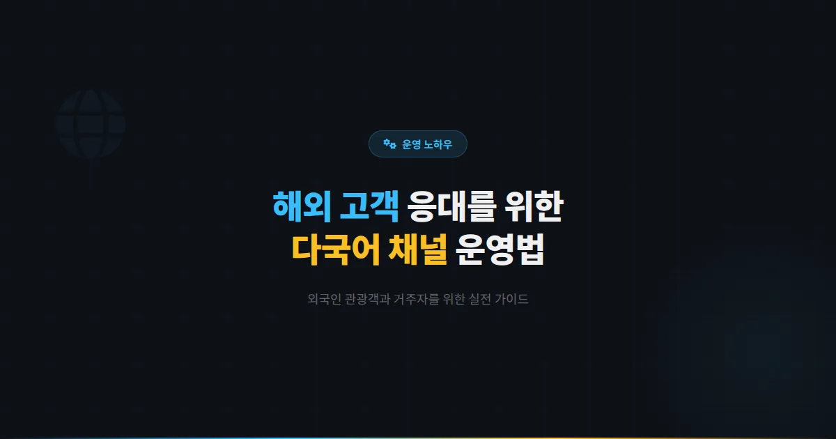 카카오톡 채널 해외 고객 응대 전략 - 외국인 관광객과 거주자를 위한 다국어 채널 운영 실전 가이드
