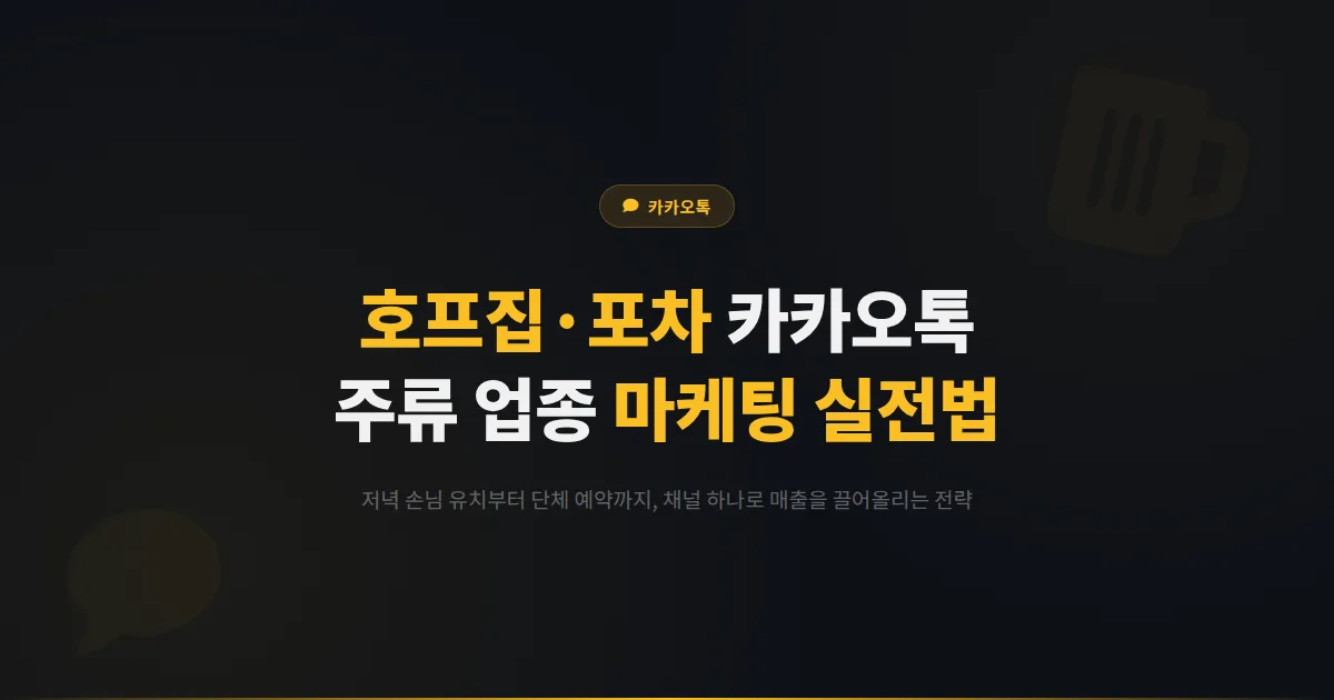 카카오톡 채널 호프집 포차 활용 전략 - 저녁 손님 유치부터 단체 예약까지 주류 업종 마케팅 실전법