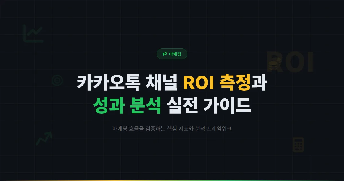 카카오톡 채널 효과 측정 방법 - ROI 계산부터 성과 분석까지 마케팅 효율 검증 실전 가이드
