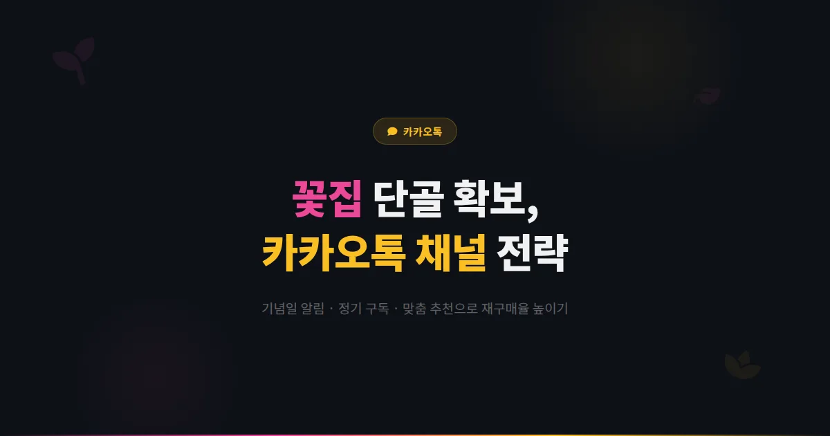카카오톡 채널로 꽃집 매출 올리는 법 - 기념일 알림부터 정기 구독 안내까지 플라워샵 단골 확보 전략