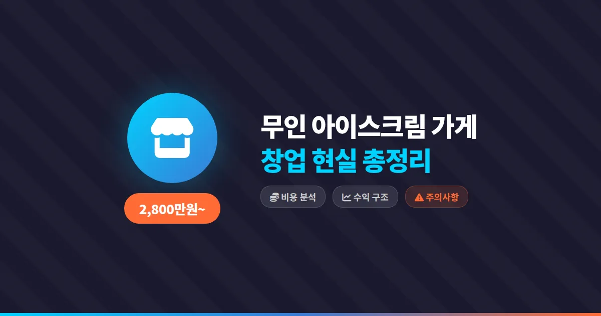 무인 아이스크림 가게 창업 비용과 운영 현실, 수익 구조까지 총정리