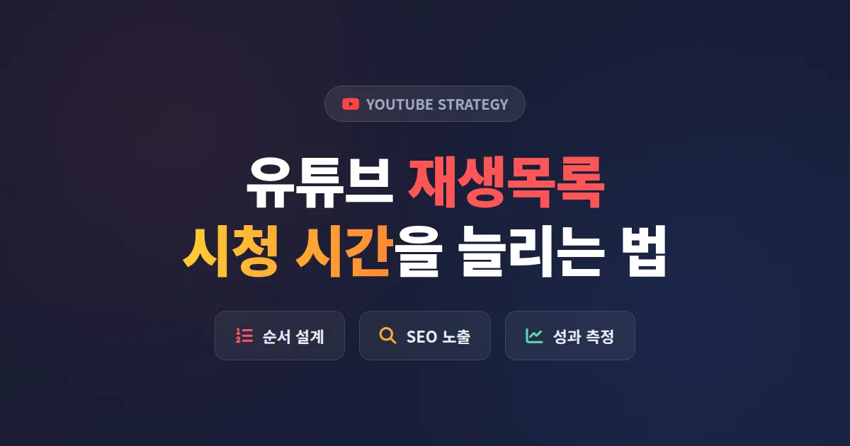 유튜브 재생목록 전략 완벽 정리, 구독자와 시청 시간을 동시에 늘리는 실전 운영법