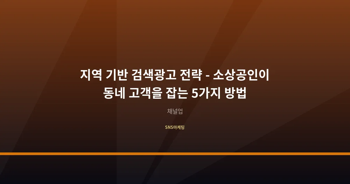 지역 기반 검색광고 전략 - 소상공인이 동네 고객을 잡는 5가지 방법