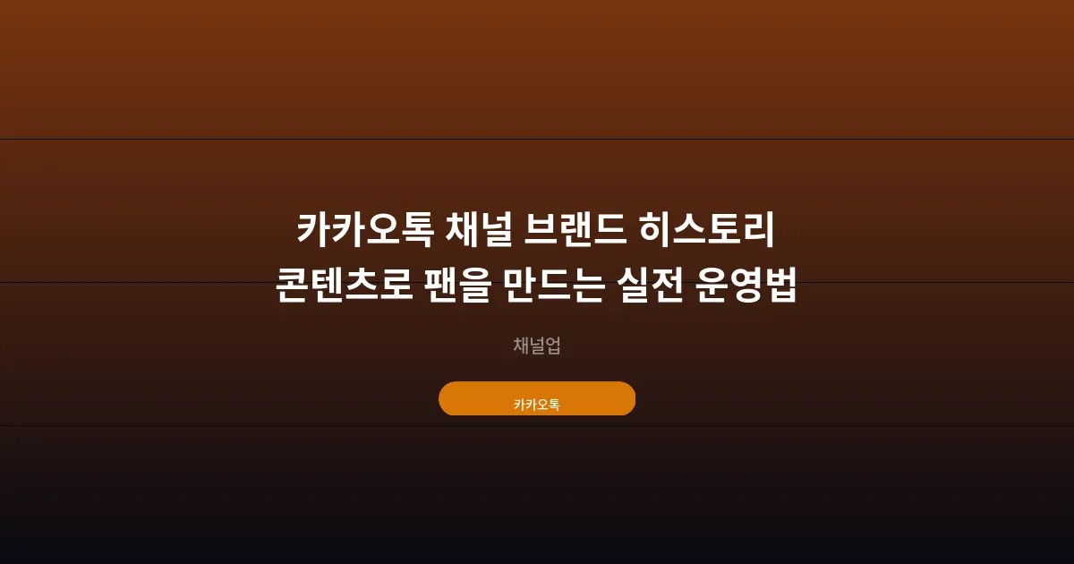 카카오톡 채널 브랜드 히스토리 콘텐츠로 팬을 만드는 실전 운영법